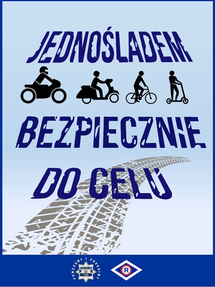 Plakat akcji z granatowym napisem Jednośladem bezpiecznie do celu. Między słowami jednośladem a bezpiecznie umieszczone są zdjęcia jednośladów. Poniżej logo z napisem pomagamy i chronimy policja 112. Obok logo Wydziału Ruchu Drogowego.